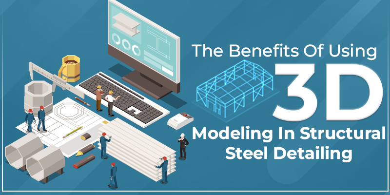 The Benefits of Using 3D Modeling in Structural Steel Detailing